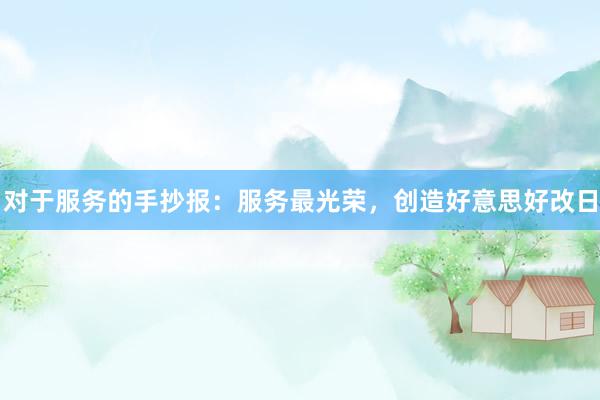 对于服务的手抄报：服务最光荣，创造好意思好改日