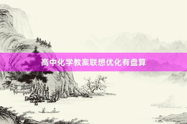 高中化学教案联想优化有盘算